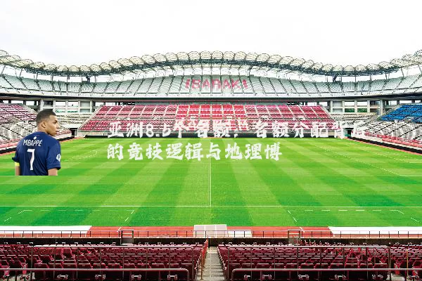 亚洲8.5个名额：名额分配背后的竞技逻辑与地理博弈