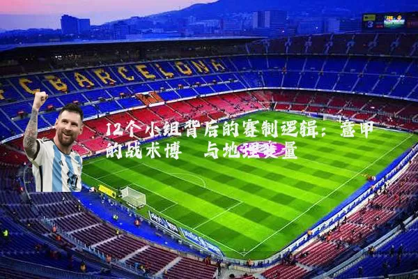 12个小组背后的赛制逻辑:意甲的战术博弈与地理变量