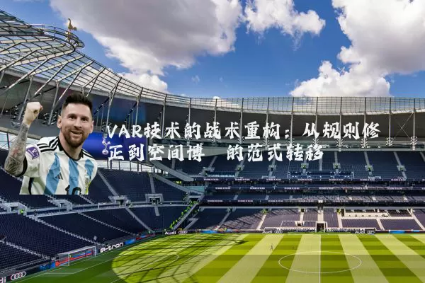VAR技术的战术重构：从规则修正到空间博弈的范式转移