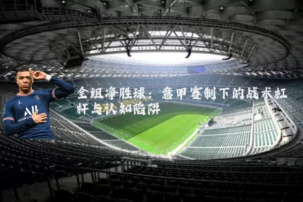 全组净胜球:意甲赛制下的战术杠杆与认知陷阱