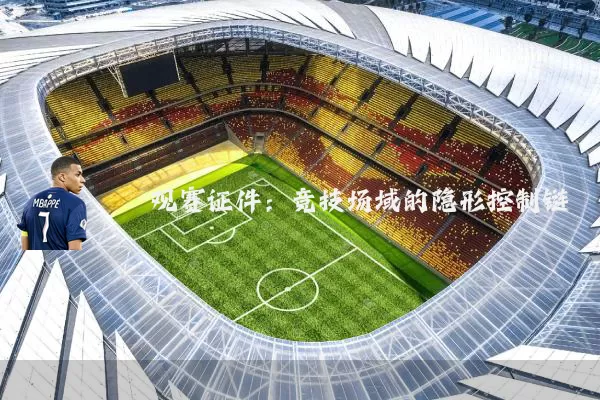 观赛证件:竞技场域的隐形控制链