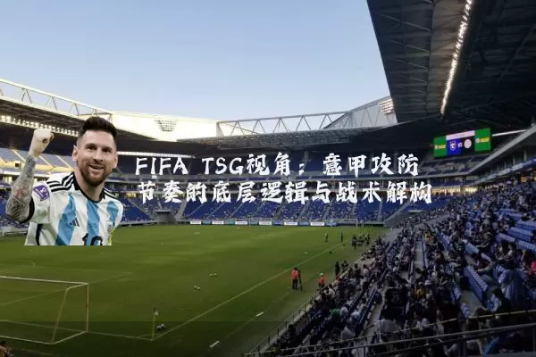 FIFA TSG视角：意甲攻防节奏的底层逻辑与战术解构