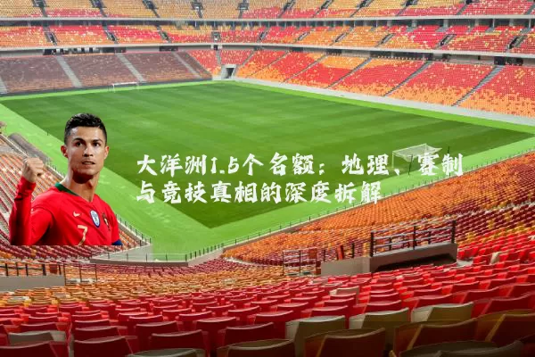 大洋洲1.5个名额:地理、赛制与竞技真相的深度拆解