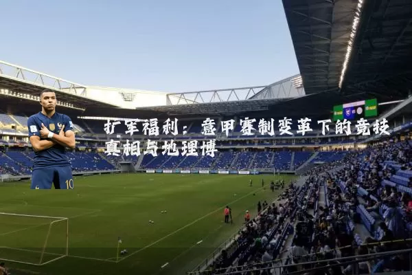 扩军福利:意甲赛制变革下的竞技真相与地理博弈