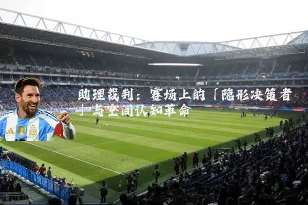 助理裁判:赛场上的「隐形决策者」与空间认知革命