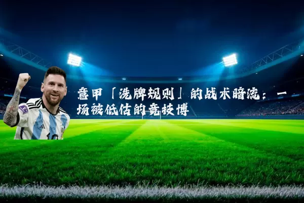 意甲「洗牌规则」的战术暗流:一场被低估的竞技博弈