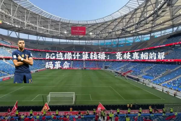 5G边缘计算转播:竞技真相的解码革命