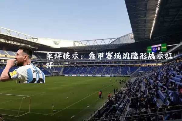 草坪技术:意甲赛场的隐形战术杠杆
