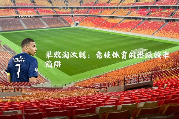 单败淘汰制：竞技体育的终极效率陷阱