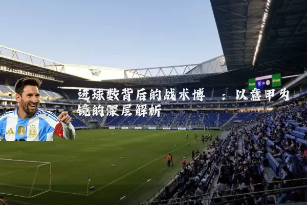 进球数背后的战术博弈:以意甲为镜的深层解析