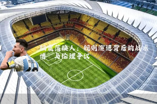 脑震荡换人：规则演进背后的战术博弈与伦理争议